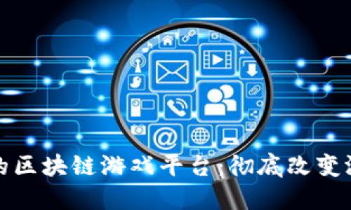 探索无需投资的区块链游戏平台：彻底改变游戏体验的未来