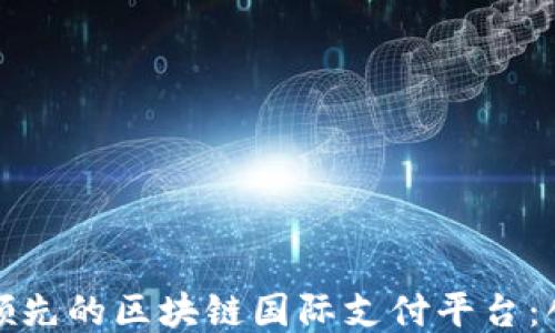 
探索全球领先的区块链国际支付平台：创新与未来