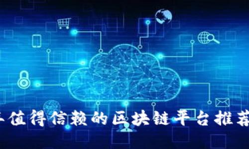 2019年值得信赖的区块链平台推荐与评估