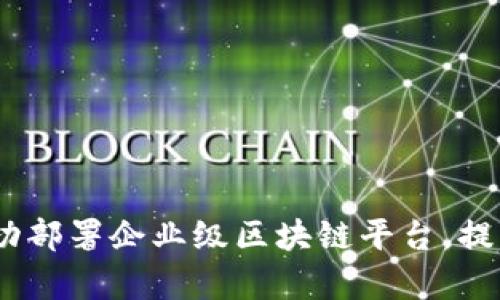全面指南：如何成功部署企业级区块链平台，提升业务效率与安全