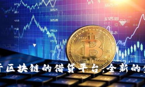 全面解析基于区块链的借贷平台：全新的金融生态系统
