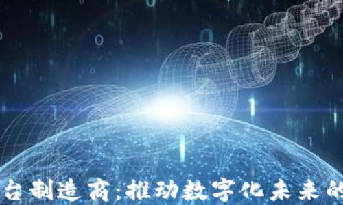 
区块链平台制造商：推动数字化未来的关键力量