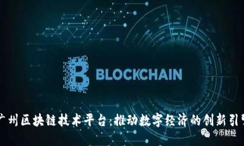 广州区块链技术平台：推动数字经济的创新引擎
