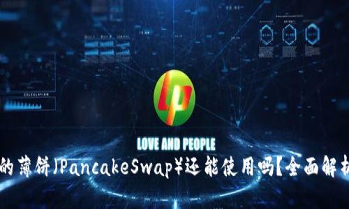 TPWallet中的薄饼（PancakeSwap）还能使用吗？全面解析与用户指南