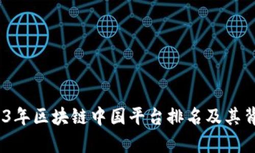 深入解析：2023年区块链中国平台排名及其背后的发展趋势