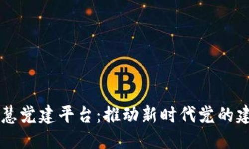 区块链智慧党建平台：推动新时代党的建设新格局