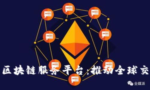 跨境金融区块链服务平台：推动全球交易新生态