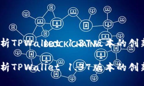 全新升级！深入解析TPWallet 1.37版本的创新功能与应用前景

全新升级！深入解析TPWallet 1.37版本的创新功能与应用前景