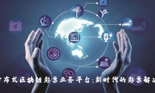 DLP分布式区块链彩票业务平台：新时代的彩票解决方案