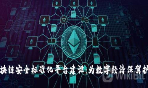 区块链安全标准化平台建设：为数字经济保驾护航