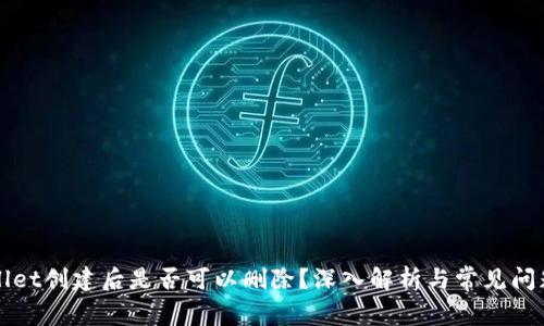 TPWallet创建后是否可以删除？深入解析与常见问题解答