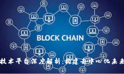 区块链技术平台深度解析：构建去中心化未来的基石