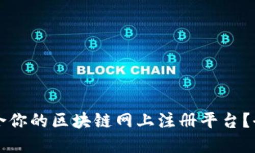如何选择最适合你的区块链网上注册平台？全面指南与推荐