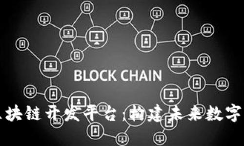 深入探讨区块链开发平台：构建未来数字世界的基石