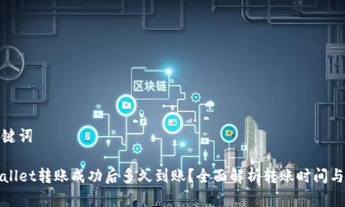 和关键词

TPWallet转账成功后多久到账？全面解析转账时间与流程