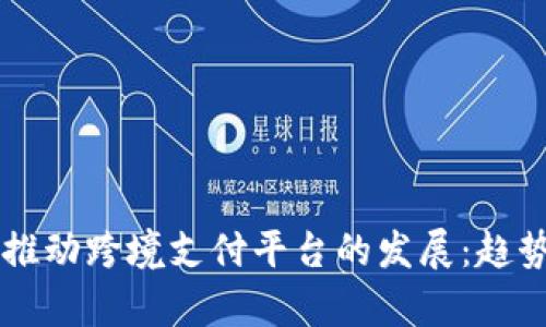区块链技术如何推动跨境支付平台的发展：趋势分析与未来展望