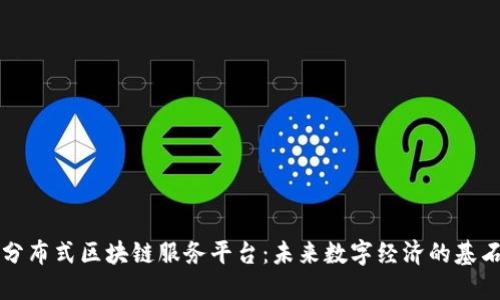 分布式区块链服务平台：未来数字经济的基石