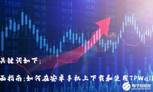 和关键词如下：

全面指南：如何在安卓手机上下载和使用TPWallet